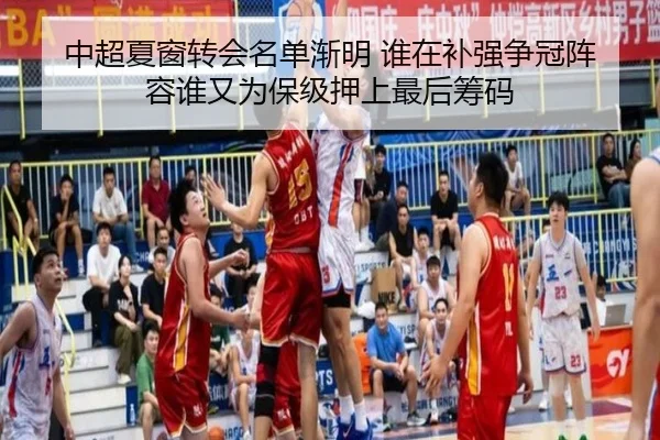 中超夏窗转会名单渐明 谁在补强争冠阵容谁又为保级押上最后筹码